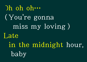 )h 0h ohm

(YouTe gonna
miss my loving)

Late

in the midnight hour,
baby