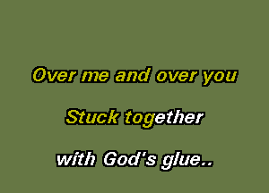 Over me and over you

Stuck together

with God's glue..