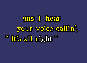 ems I hear
your voice callim

a 1133 all right ,,