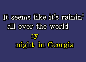 It seems like itls raininl
all over the world

'ly

night in Georgia