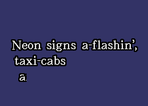 Neon signs a-flashim

taXi-cabs

a