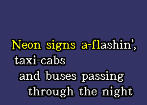 Neon signs a-flashim

taXi-cabs
and buses passing
through the night