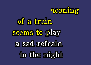 moaning
of a train

seems to play

a sad refrain
t0 the night