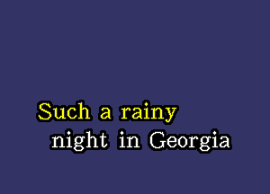 Such a rainy
night in Georgia