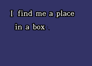 I find me a place

in a box