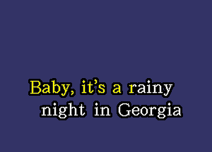 Baby, ifs a rainy
night in Georgia