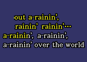 Iout a-rainim

rainin, raininnn
a-rainim a-rainim
a-rainiw over the world