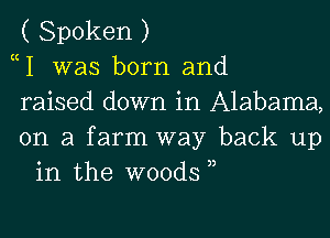 ( Spoken )

W was born and

raised down in Alabama,

on a farm way back up
in the woods 3,