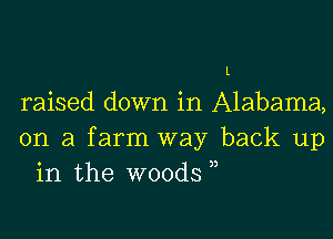 L

raised down in Alabama,

on a farm way back up
in the woods ))