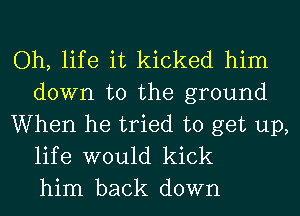 Oh, life it kicked him
down to the ground

When he tried to get up,
life would kick
him back down