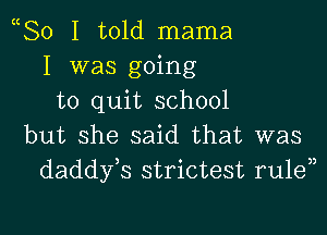 80 I told mama
I was going
to quit school

but she said that was
daddy s strictest rulen