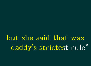 but she said that was
daddy s strictest rulen