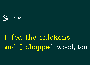 Some

I fed the chickens
and I chopped wood, too