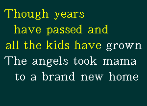 Though years
have passed and
all the kids have grown
The angels took mama
to a brand new home