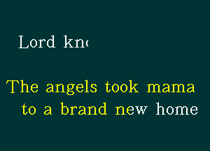 Lord km

The angels took mama
to a brand new home