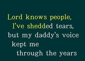 Lord knows people,
Fve shedded tears,
but my daddfs voice

kept me

through the years I