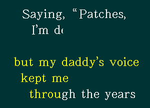 Saying, c Patches,
Fm d(

but my daddy,s voice
kept me
through the years