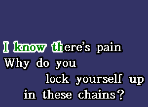 E m iiherds pain

Why do you
lock yourself up
in these chains?