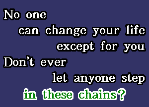 No one

can change your life

except for you

Don,t ever

let anyone step

mmm