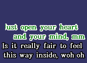 EEEQ-miixm
Mmmm

Is it really fair to feel
this way inside, woh-oh