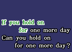 mme-g.

351? one more day
Can you hold on
for one more day?