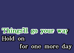 Wgymm

Hold on
for one more day