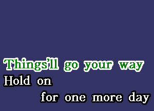 Wgomw

Hold on
for one more day