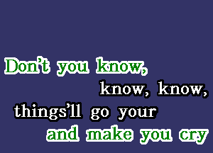 Hmm

know, know,
thingsfll go your

MMMW