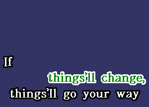 If

333313353-

things,ll go your way