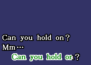 Can you hold on ?
Mm o o o

mammal?