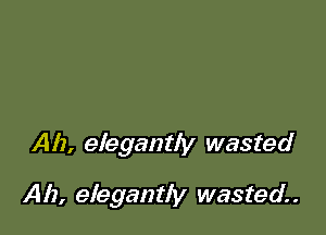 Ah, elegantly wasted

Ah, elegantly wasted. .