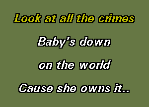 Look at all the crimes

Baby's do wn

on the world

Cause she owns it