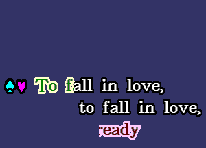 9 wiiall in love,

to fall in love,

W