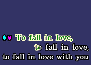 e 5E0 (5131 m M
ii) fall in love,
to fall in love With you