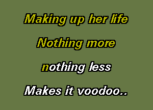 Making up her life

Nothing more

nothing less

Makes it voodoo..