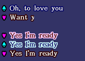 9 Oh, to love you
Want y

mbti
9mm...

Yes Fm ready