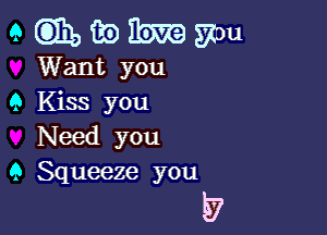 9 Glitz, m Em sou
Want you
9 Kiss you

Need you
9 Squeeze you

P