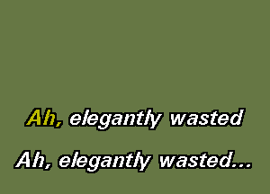 Ah, elegantly wasted

Ah, elegantly wasted...