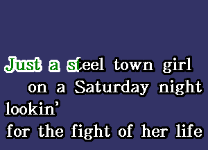 31353 a Eeel town girl

on a Saturday night

lookid
for the fight of her life