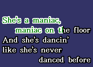 WE) a m
03 E16 floor

And she's dancin,
like she,s never
danced before