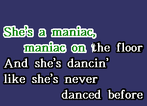 WE) a m
03 the floor

And she's dancin,
like she,s never
danced before