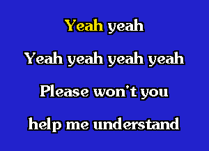 Yeah yeah
Yeah yeah yeah yeah
Please won't you

help me understand