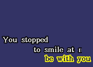 You stopped
to smile at 11

mm