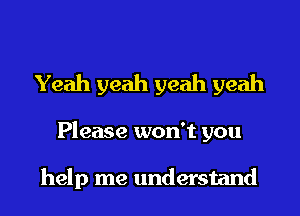 Yeah yeah yeah yeah
Please won't you

help me understand