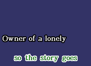 Owner of a lonely

mmm-