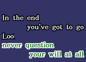 In the end
you ve got to go
L0

0
mammal