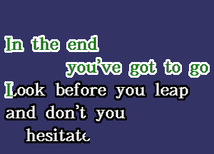mama
Mp

look before you leap
and don t you
hesitate