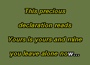 This precious

declaration reads

Yours is yours and mine

you leave alone now...