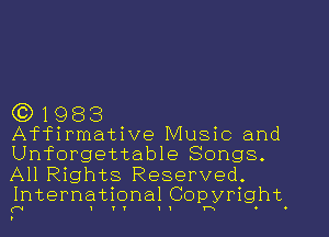 (3)1983
Affirmative Music and

Unforgettable Songs.
All Rights Reserved.
International Copyright
(W I I r I I Y's - .