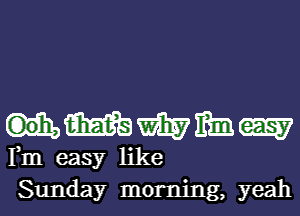 .me(?557

Fm easy like
Sunday morning, yeah